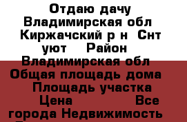 Отдаю дачу Владимирская обл. Киржачский р-н. Снт уют. › Район ­ Владимирская обл › Общая площадь дома ­ 60 › Площадь участка ­ 600 › Цена ­ 651 000 - Все города Недвижимость » Дома, коттеджи, дачи продажа   . Ямало-Ненецкий АО